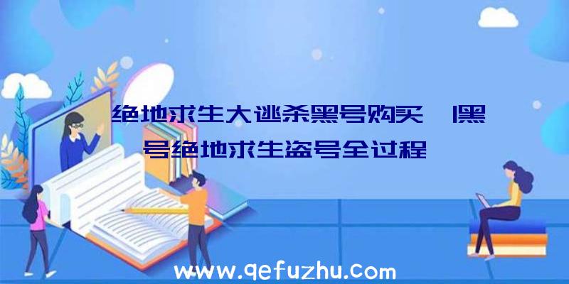 「绝地求生大逃杀黑号购买」|黑号绝地求生盗号全过程